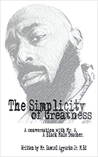 The A-Team! Educational Consulting www.theateamrti.org Mr. A Sam Agyarko The Simplicity of Greatness.: A conversation with Mr. A, your resident Black Male Teacher.
